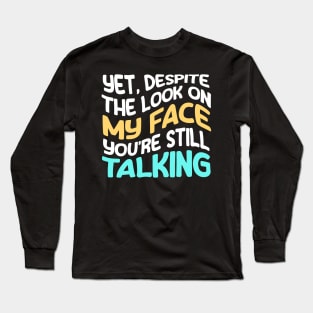 and yet, despite the look on my face, You're Still Talking - Funny Long Sleeve T-Shirt